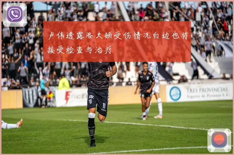 卢伟透露洛夫顿受伤情况白边也将接受检查与治疗