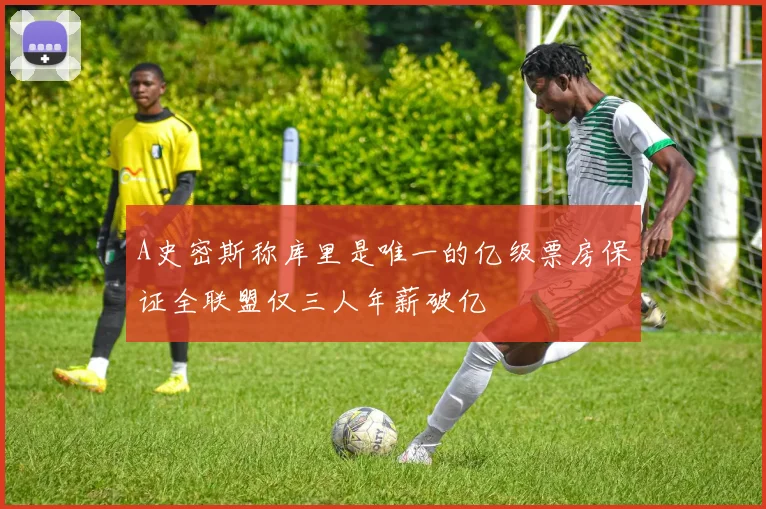 A史密斯称库里是唯一的亿级票房保证全联盟仅三人年薪破亿