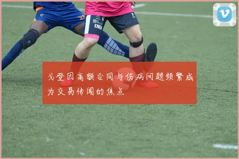戈登因高额合同与伤病问题频繁成为交易传闻的焦点