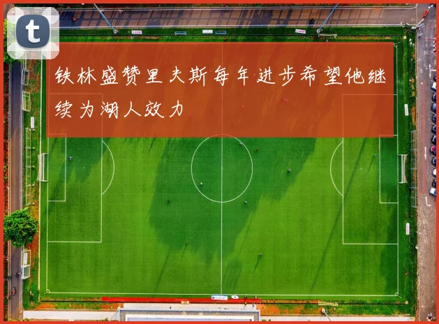 铁林盛赞里夫斯每年进步希望他继续为湖人效力