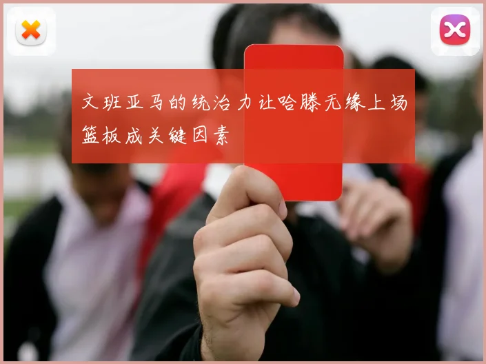 文班亚马的统治力让哈滕无缘上场篮板成关键因素