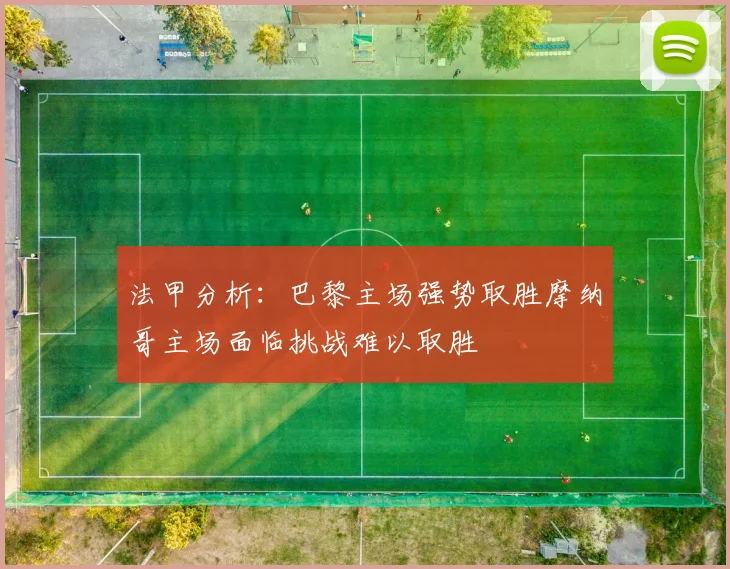 法甲分析：巴黎主场强势取胜摩纳哥主场面临挑战难以取胜