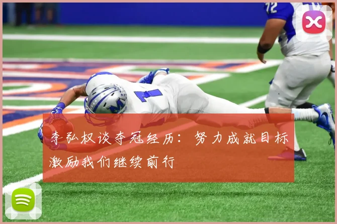 李弘权谈夺冠经历：努力成就目标激励我们继续前行