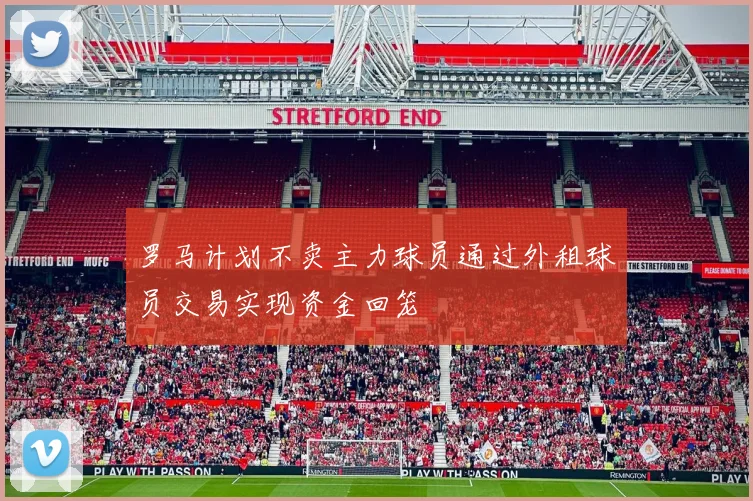 罗马计划不卖主力球员通过外租球员交易实现资金回笼